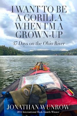 I Want to Be a Gorilla When I'm a Grown-Up: 47 Days on the Ohio River - Jonathan Wunrow - cover