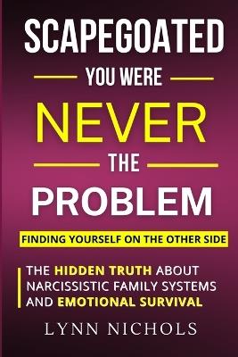 Scapegoated: You Were Never The Problem: The Hidden Truth About Narcissistic Family Systems, Emotional Survival, and Finding Yourself on the Other Side - Lynn Nichols - cover