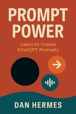 Prompt Power: Learn to Create ChatGPT Prompts - Dan Hermes - cover