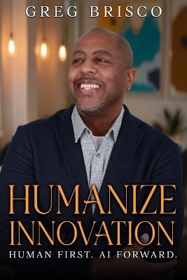 Humanize Innovation: Human First. AI Forward. - Greg Brisco - cover