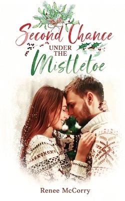 Second Chance Under the Mistletoe: A Heartwarming Small-Town Clean Second Chance Christmas Romance - Renee McCorry - cover