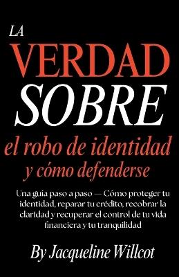 La Verdad Sobre el Robo de Identidad y Cómo Defenderte: Una Guía Paso a Paso-Protege y Repara Tu Crédito, Recupera la Claridad y Retoma el Control... Tranquilidad Mental - Jacqueline Willcot - cover
