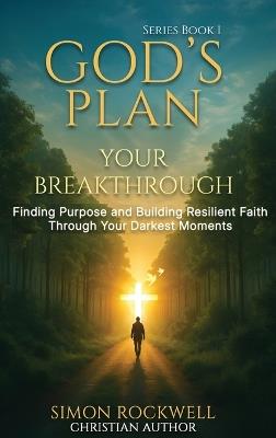 God's Plan, Your Breakthrough: Finding Purpose and Building Resilient Faith Through Your Darkest Moments - Simon Rockwell - cover