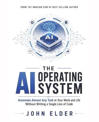 The AI Operating System: Automate Almost Any Task in Your Work and Life Without Writing a Single Line of Code - John Elder - cover