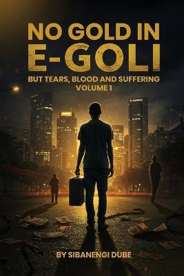 No Gold in E-Goli: But tears, blood and suffering - Sibanengi Dube - cover