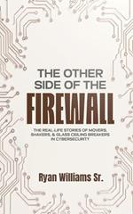 THE OTHER SIDE OF THE FIREWALL: The Real-Life Stories of Movers, Shakers, & Glass Ceiling Breakers in Cybersecurity