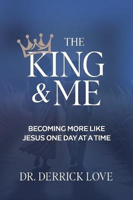 The King & Me: Becoming More Like Jesus One Day At A Time - Derrick Love - cover