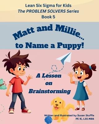 Lean Six Sigma for Kids: Matt and Millie... to Name a Puppy! (A Lesson on Brainstorming): The PROBLEM SOLVERS Series, Book 5 - Susan Stuffle - cover