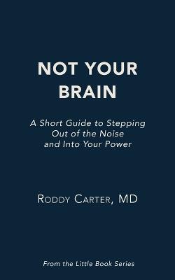 Not Your Brain: A Short Guide to Stepping Out of the Noise and Into Your Power - Roddy Carter - cover