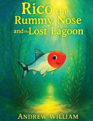 Rico the Rummy Nose and the Lost Lagoon: A daring dive into a mysterious Lagoon where a hidden secret to healing the waters is revealed. - Andrew William - cover