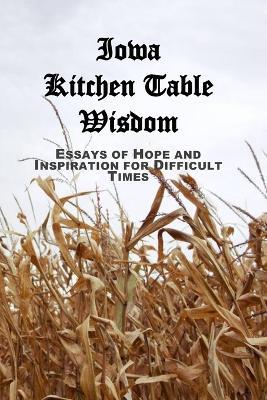 Iowa Kitchen Table Wisdom: Essays of Hope and Inspiration for Difficult Times - J L Wertis - cover