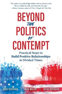 Beyond the Politics of Contempt: Practical Steps to Build Positive Relationships in Divided Times - Doug Teschner,Beth Malow,Becky Robinson - cover