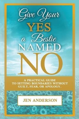 Give Your Yes A Bestie Named NO: A Practical Guide to Setting Boundaries Without Guilt, Fear, or Apology - Jen Anderson - cover