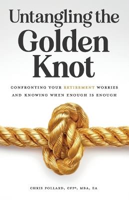 Untangling the Golden Knot: Confronting Your Retirement Worries and Knowing When Enough is Enough - Chris Pollard - cover