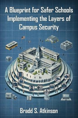 A Blueprint for Safer Schools: Implementing the Layers of Campus Security - Bradd S Atkinson - cover