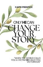 Only He Can Change Your Story: When the World Calls You a Victim, He Calls You Victorious