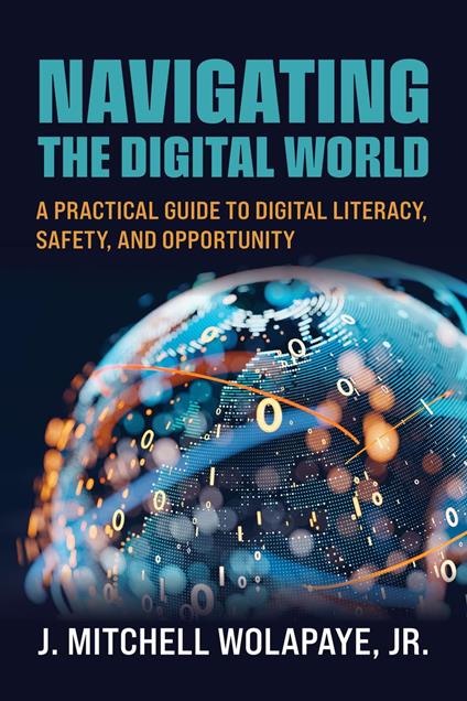Navigating the Digital World: A Practical Guide to Digital Literacy, Safety, and Opportunity