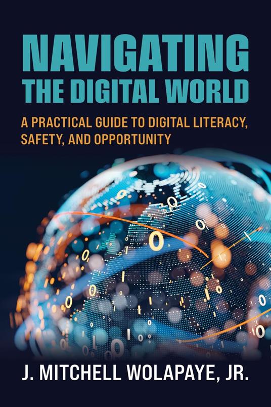 Navigating the Digital World: A Practical Guide to Digital Literacy, Safety, and Opportunity