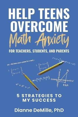 Help Teens Overcome Math Anxiety for Teachers, Students, and Parents: 5 Strategies to My Success - Dianne DeMille - cover