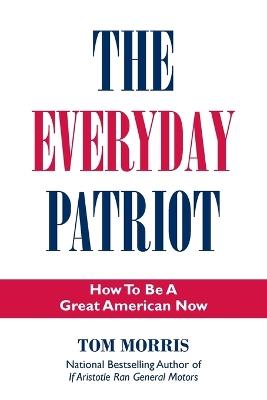 The Everyday Patriot: How to be a Great American Now - Tom Morris - cover