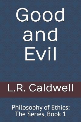 Good and Evil: Philosophy of Ethics: The Series, Book 1 - L R Caldwell - cover