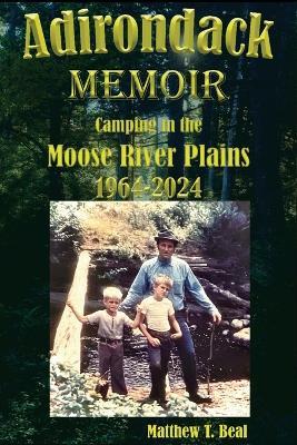 Adirondack Memoir: Camping in the Moose River Plains 1964-2024 - Matthew T Beal - cover
