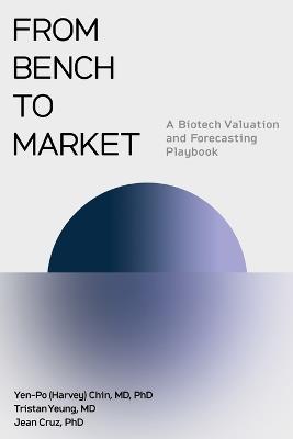 From Bench to Market: A Biotech Valuation and Forecasting Playbook - Tristan A Yeung,Jean C Cruz - cover