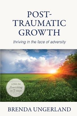 Post-Traumatic Growth: Thriving in the Face of Adversity - Brenda Ungerland - cover