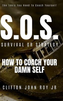 S.O.S. - Survival or Strategy: How to Coach Your Damn Self - Clifton Roy - cover