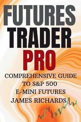 Futures Trader Pro Comprehensive Guide to S&p 500 E-Mini Futures: Comprehensive Guide to S&p 500 Emini Futures - James Richards - cover