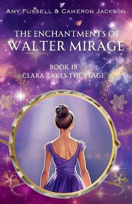 The Enchantments of Walter Mirage: 1B Clara Takes the Stage - Amy Fussell,Cameron Jackson - cover
