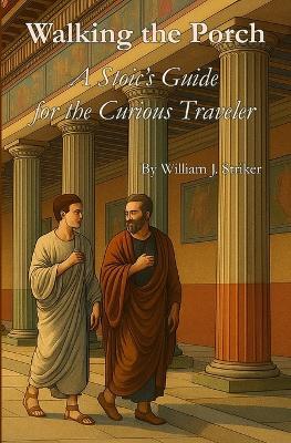 Walking the Porch: A Stoic's Guide for the Curious Traveler - William J Striker - cover