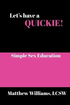 Let's Have A Quickie!: Simple Sex Education - Matthew Williams - cover