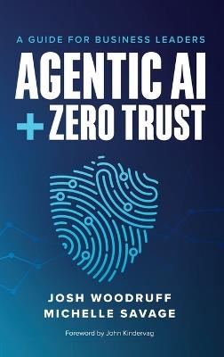 Agentic AI + Zero Trust: A Guide for Business Leaders - Josh Woodruff,Michelle Savage - cover