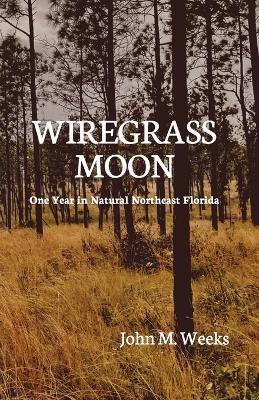 Wiregrass Moon: One Year in Natural Northeast Florida - John Weeks - cover