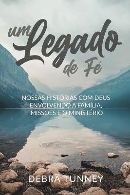 Um Legado de Fé: Nossas Histórias Com Deus Envolvendo a Família, Missões E O Ministério - Debra Tunney - cover