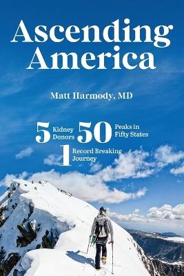 Ascending America: Five Kidney Donors, Fifty Peaks in Fifty States, One Record-Breaking Journey - Matt Harmody - cover