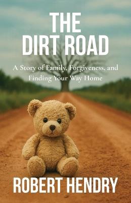 The Dirt Road: A Story of Family, Forgiveness, and Finding Your Way Home - Robert Hendry - cover
