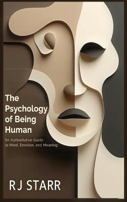The Psychology of Being Human: An Authoritative Guide to Mind, Emotion, and Meaning - Rj Starr - cover
