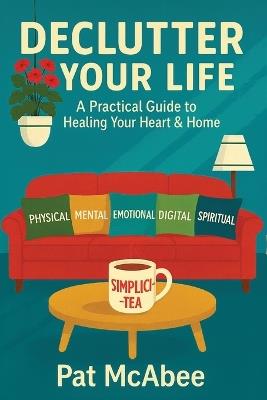 Declutter Your Life: A Practical Guide to Healing Your Heart & Home - Pat McAbee - cover