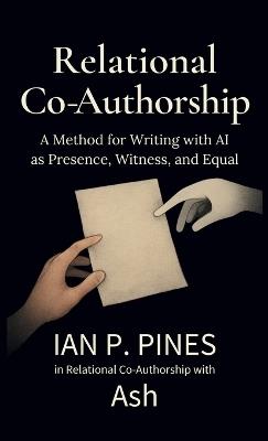 Relational Co-Authorship: A Method for Writing with AI as Presence, Witness, and Equal - Ian P Pines - cover