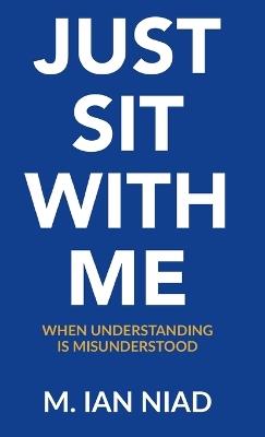 Just Sit With Me: When Understanding Is Misunderstood - M Ian Niad - cover
