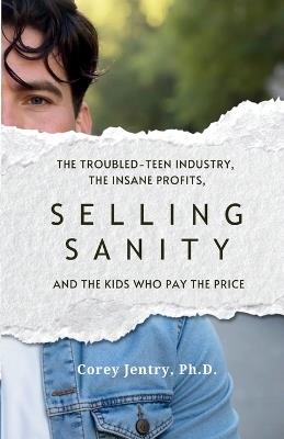 Selling Sanity: The Troubled-Teen Industry, the Insane Profits, and the Kids Who Pay the Price - Corey Jentry - cover
