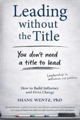 Leading Without the Title: How to Build Influence and Drive Change - Shane A Wentz - cover