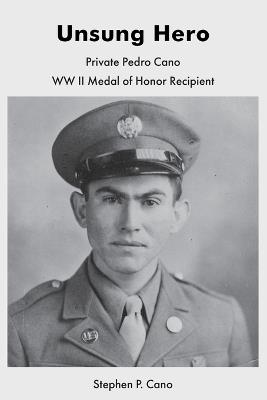Unsung Hero: Private Pedro Cano WW II Medal of Honor Recipient - Stephen Cano - cover