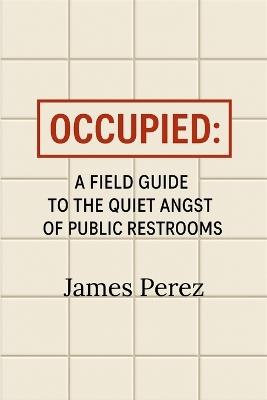 Occupied: A Field Guide to the Quiet Angst of Public Restrooms - James Perez - cover