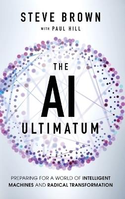 The AI Ultimatum: Preparing for a World of Intelligent Machines and Radical Transformation - Steve Brown,Paul Hill - cover