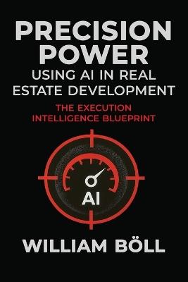 Precision Power: Using AI in Real Estate Development: The Execution Intelligence Blueprint - William Böll - cover