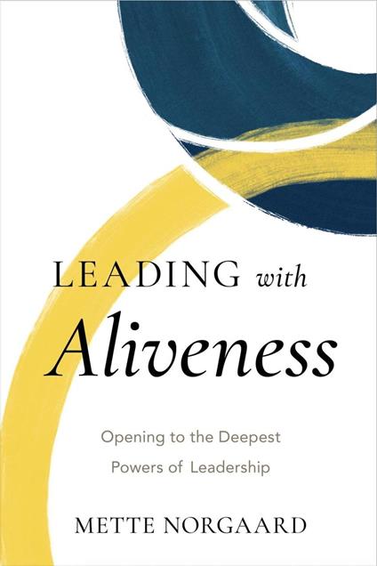 Leading with Aliveness: Opening to the Deepest Powers of Leadership