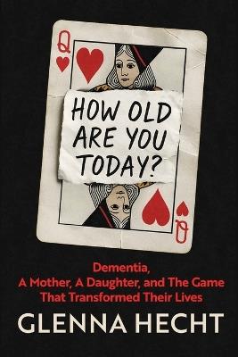 How Old Are You Today?: Dementia, A Mother, A Daughter, and The Game That Transformed Their Lives - Glenna Hecht - cover